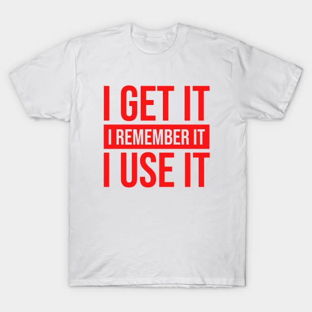 I Get It I Remember It I Use It #red T-Shirt by mursyidinejad